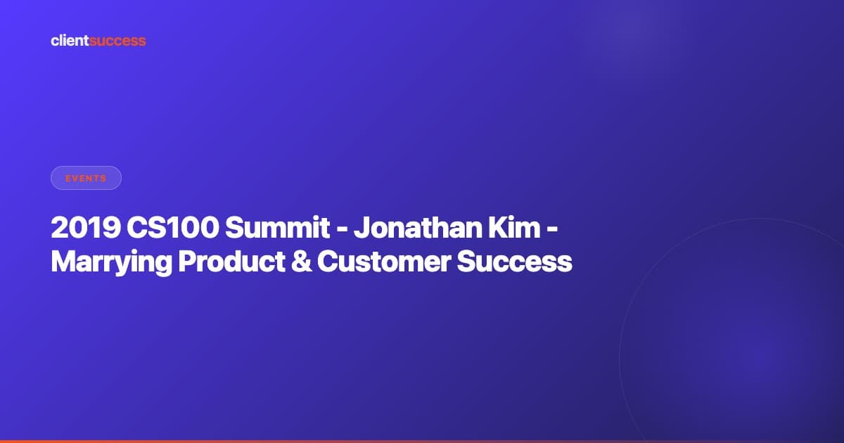 2019 CS100 Summit - Jonathan Kim - Marrying Product & Customer Success