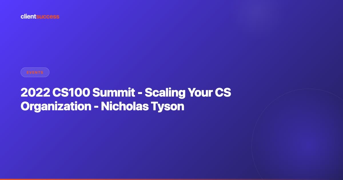 2022 CS100 Summit - Scaling Your CS Organization - Nicholas Tyson