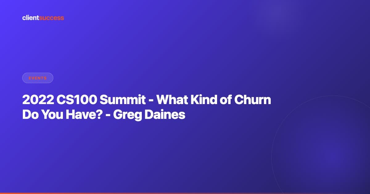 2022 CS100 Summit - What Kind of Churn Do You Have? - Greg Daines