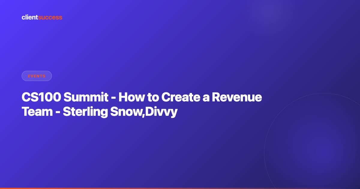 CS100 Summit - How to Create a Revenue Team - Sterling Snow,Divvy