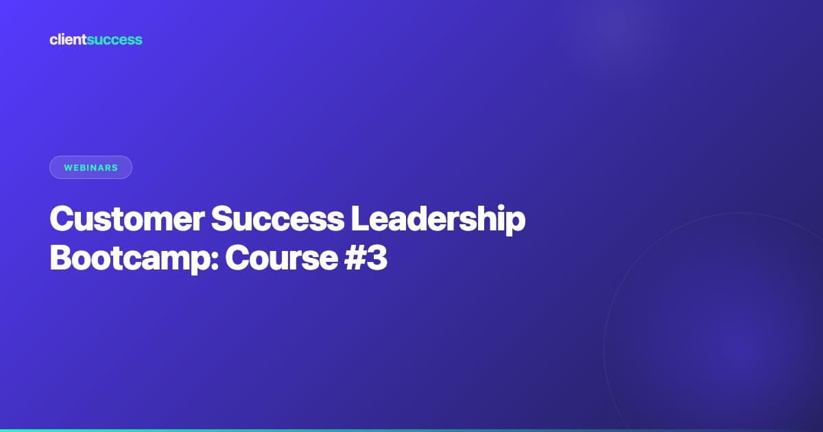 Customer Success Leadership Bootcamp: Course #3