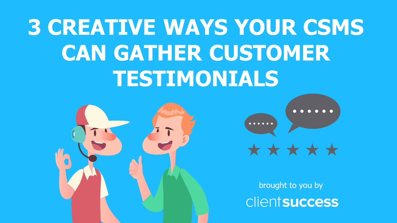 3 Creative Ways Your CSMs Can Gather Customer Testimonials