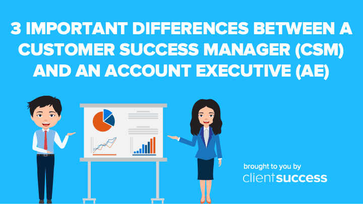 3 Important Differences Between a Customer Success Manager (CSM) and an Account Executive (AE)