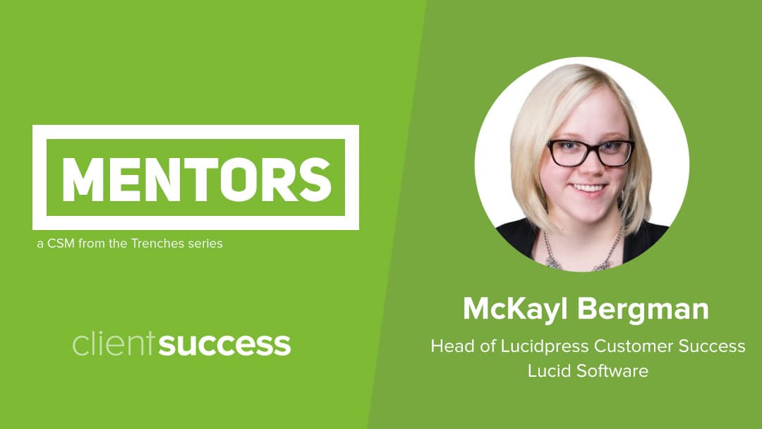 CSM from the Trenches: Mentors – McKayl Bergman; Head of Lucidpress Customer Success