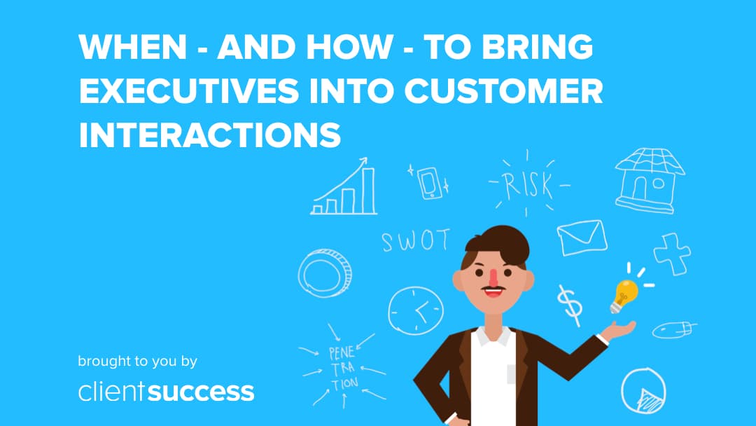 When and How to Bring Executives Into Customer Interactions