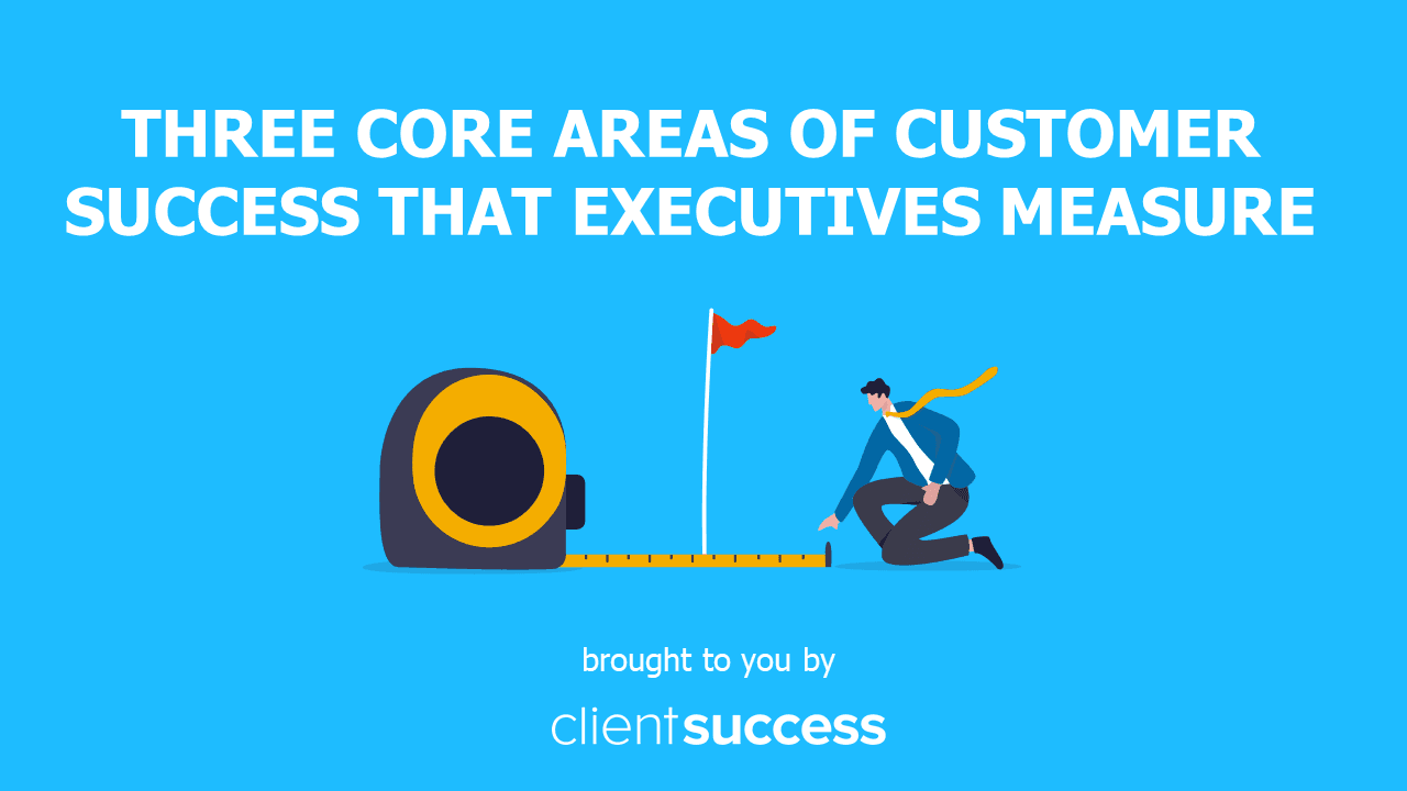Three Core Areas of Customer Success that Executives Measure