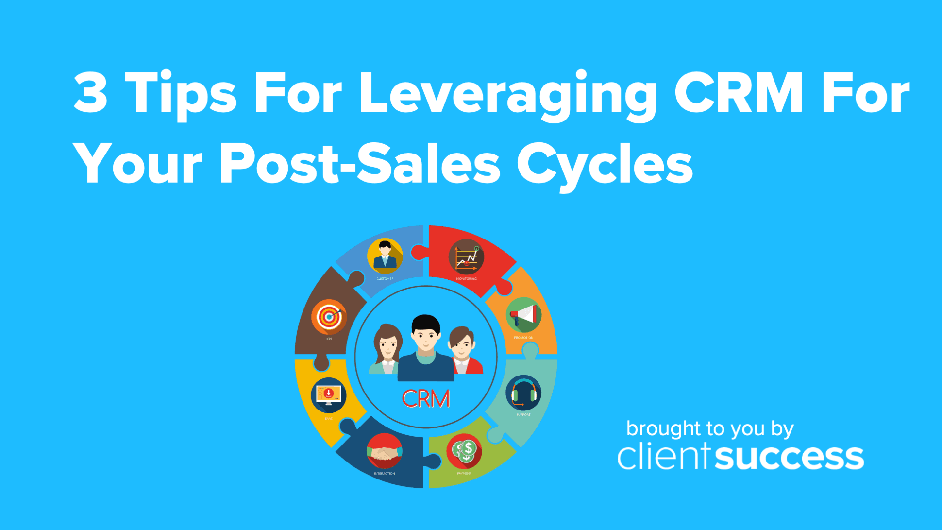 3 Tips For Leveraging CRM For Your Post-Sales Cycles