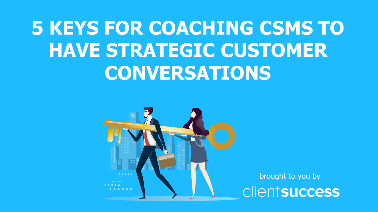 5 Keys for Coaching CSMs to Have Strategic Customer Conversations