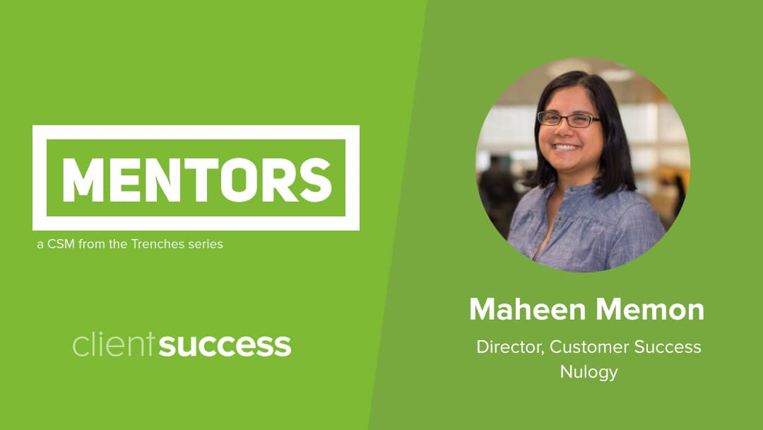 CSM from the Trenches: Mentors β Maheen Memon; Director, Customer Success; Nulogy