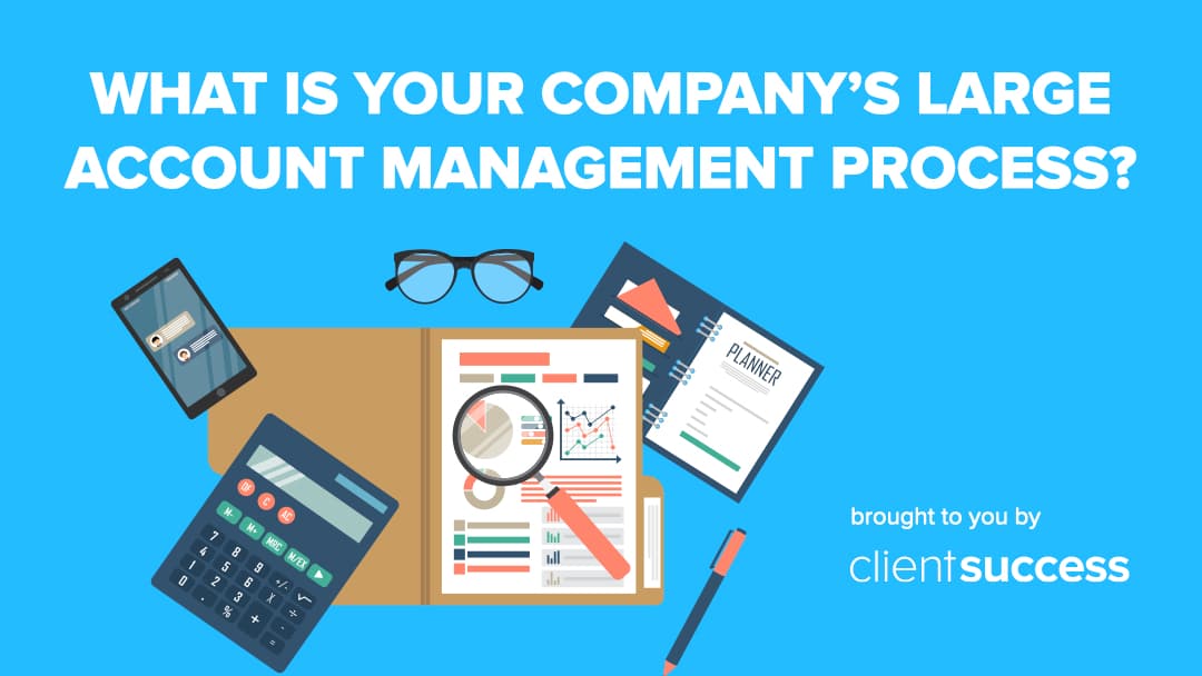 What is Your Company’s Large Account Management Process?