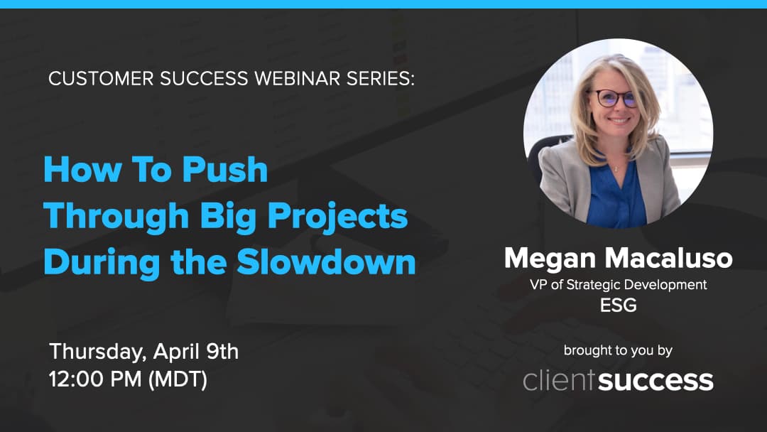 Customer Success Webinar Series: How To Push Through Big Projects During the Slowdown