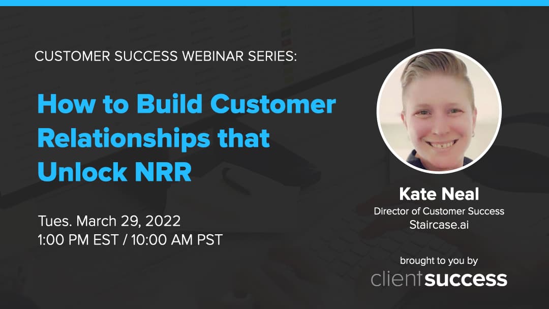 Customer Success Webinar Series: How to Build Customer Relationships that Unlock NRR