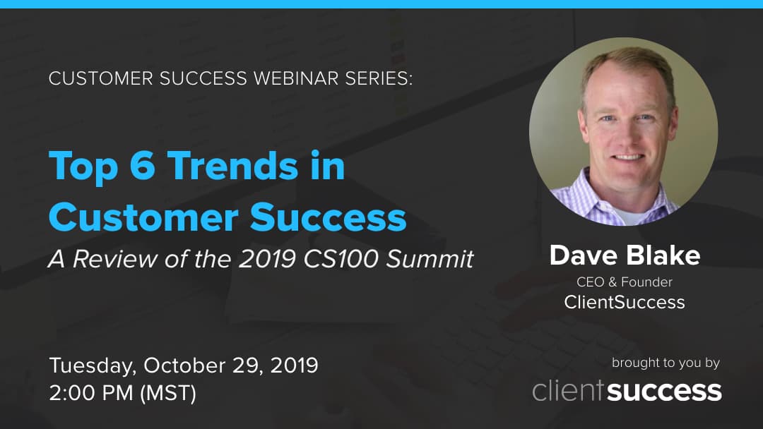 Customer Success Webinar Series: Top 6 Trends in Customer Success: A Review of the 2019 CS100 Summit