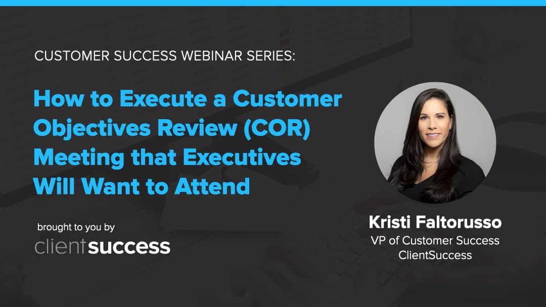 Customer Success Webinar Series: How to Execute a Customer Objectives Review (COR) Meeting that Executives Will Want to Attend