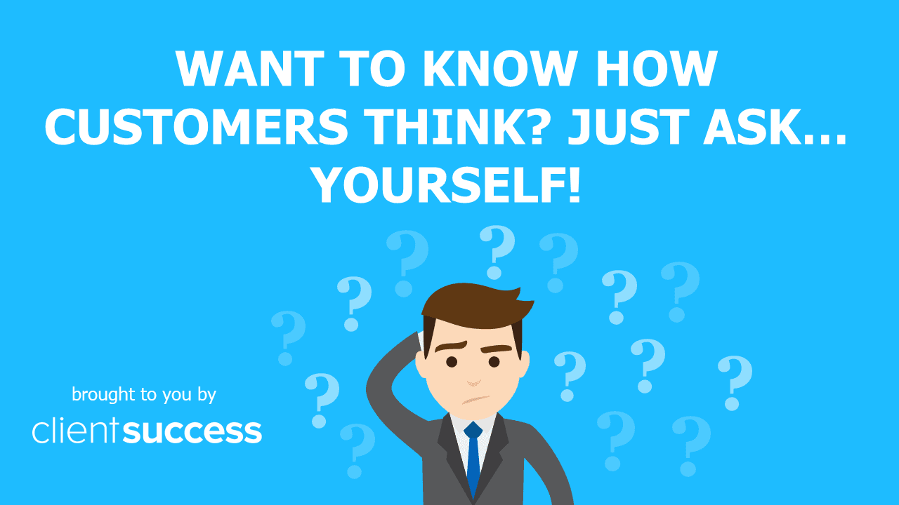 Want to Know How Customers Think? Just Ask… Yourself!
