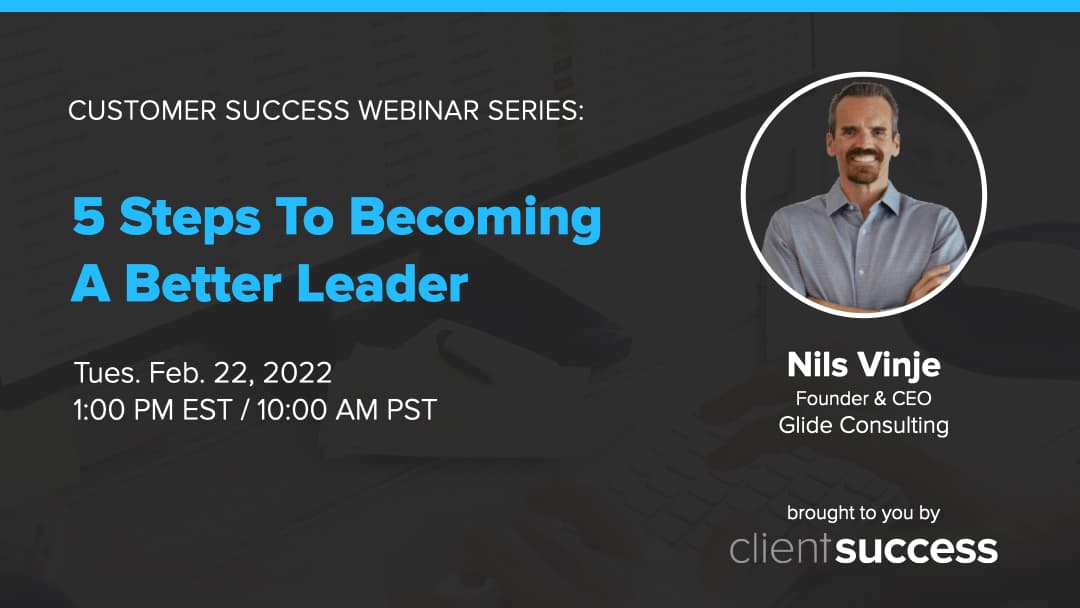 Customer Success Webinar Series: 5 Steps To Becoming A Better Leader