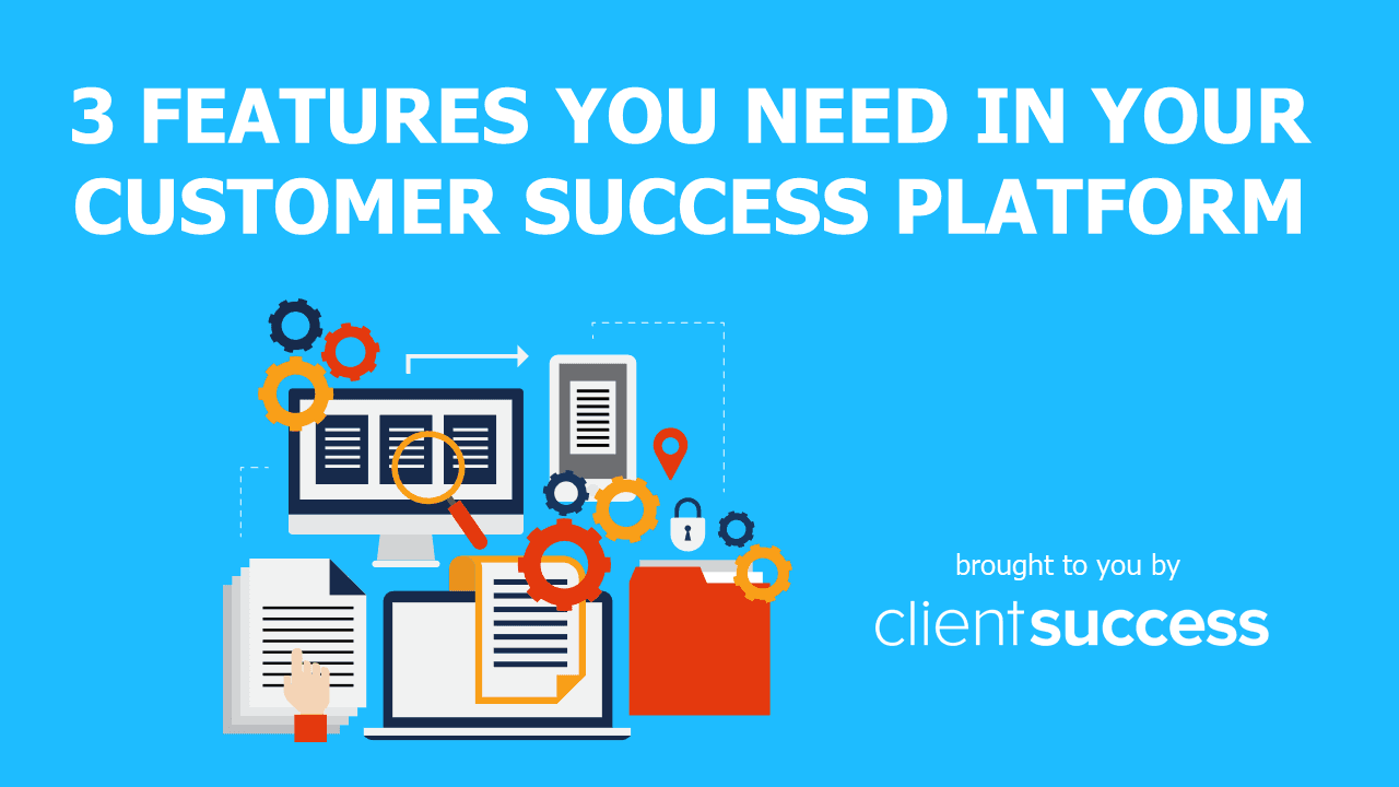 3 Features You NEED in Your Customer Success Platform