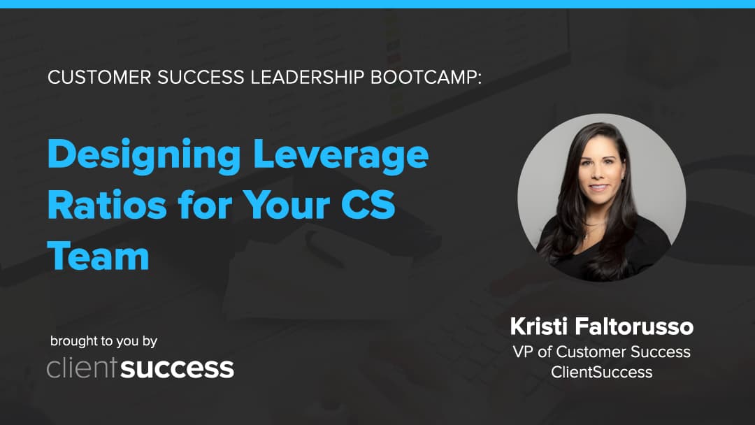 Customer Success Bootcamp: Designing Leverage Ratios for Your CS Team