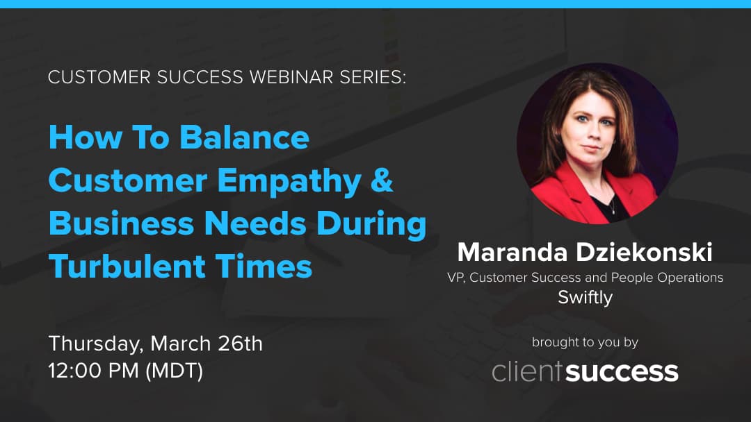 Customer Success Webinar Series: How To Balance Customer Empathy & Business Needs During Turbulent Times