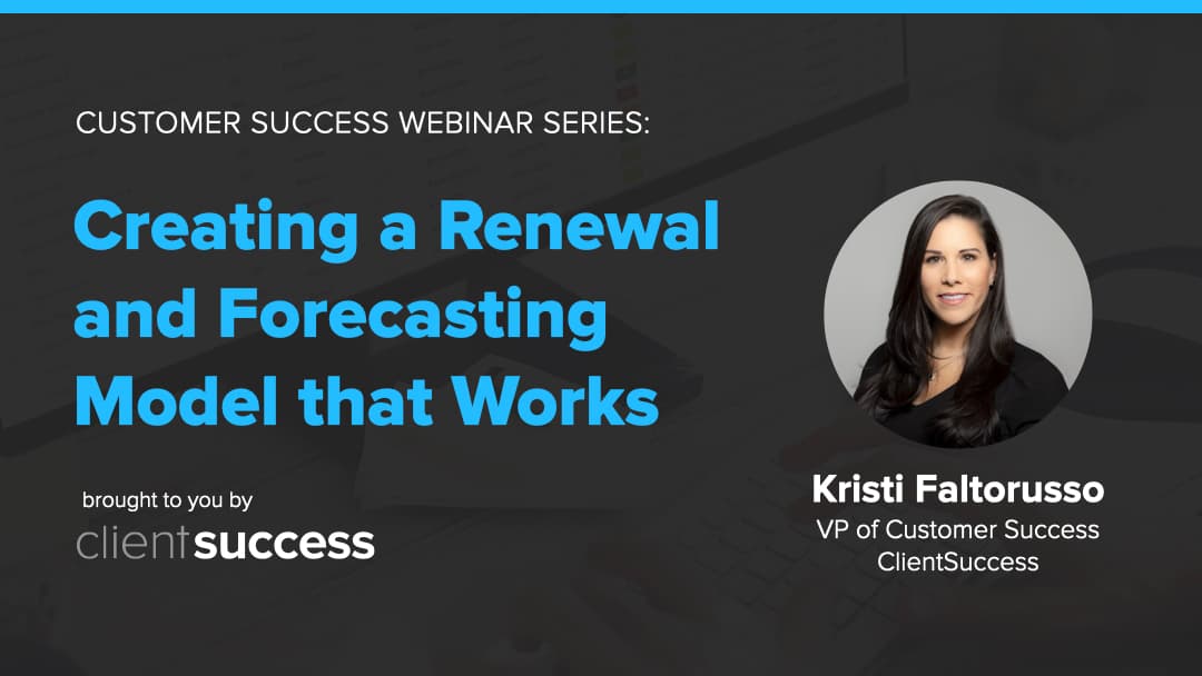 Customer Success Webinar Series: Creating a Renewal and Forecasting Model that Works