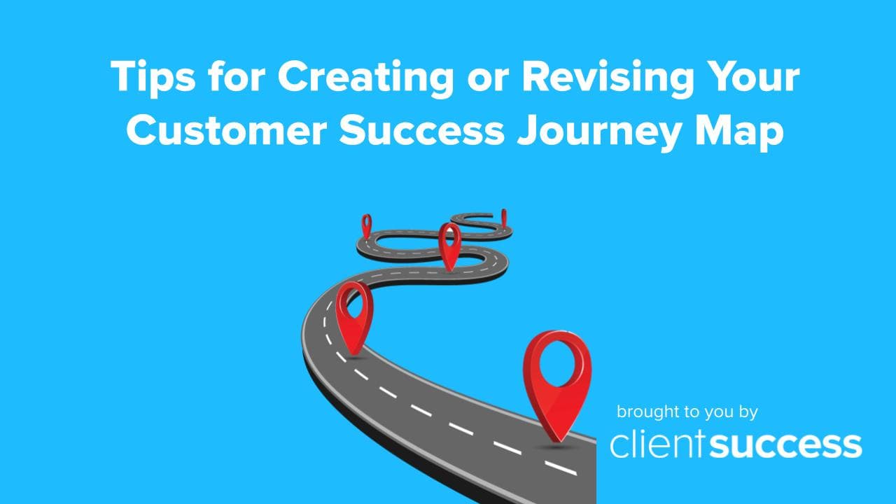 Tips for Creating or Revising Your Customer Success Journey Map