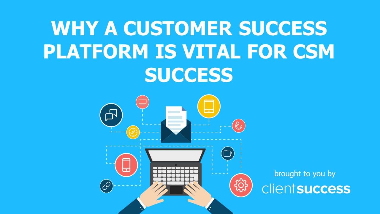 Why a Customer Success Platform is Vital for CSM Success