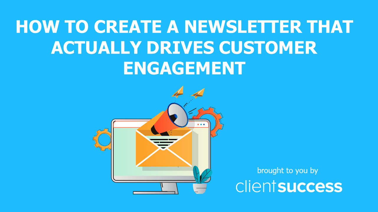 How To Create A Newsletter That Actually Drives Customer Engagement