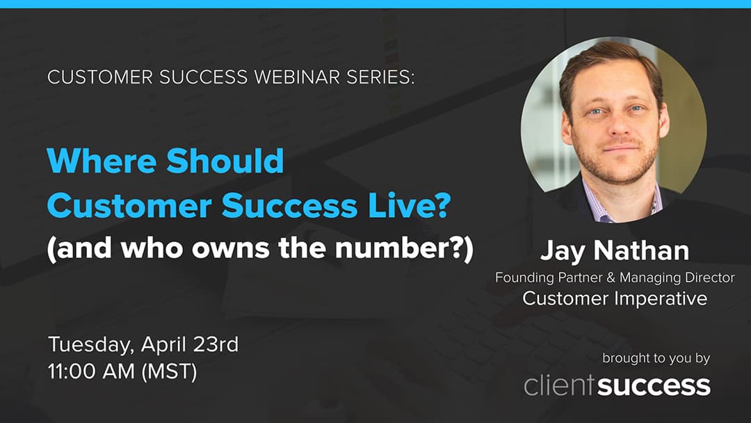 Recorded Customer Success Webinar: Where Should Customer Success Live? And Who Owns the Number?