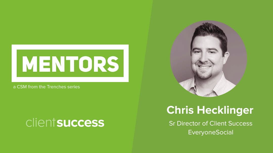 CSM from the Trenches: Mentors β Chris Hecklinger, Sr Director of Client Success, EveryoneSocial