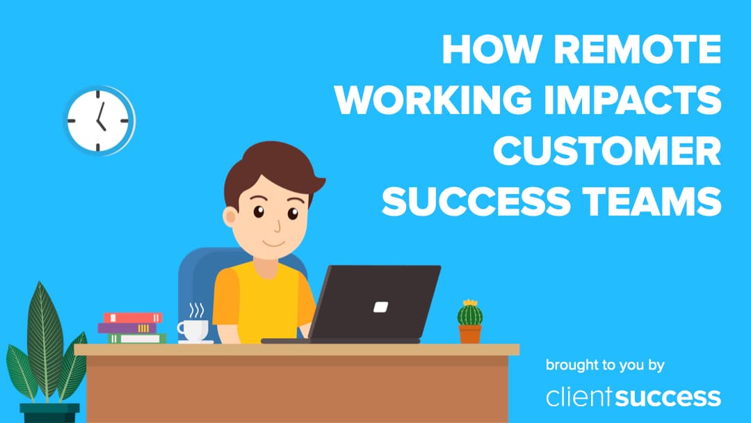How Remote Working Impacts Customer Success Teams