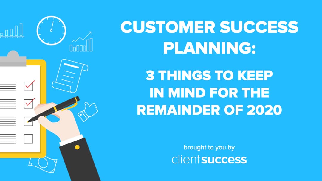 Customer Success Planning: 3 Things to Keep in Mind for the Remainder of 2020