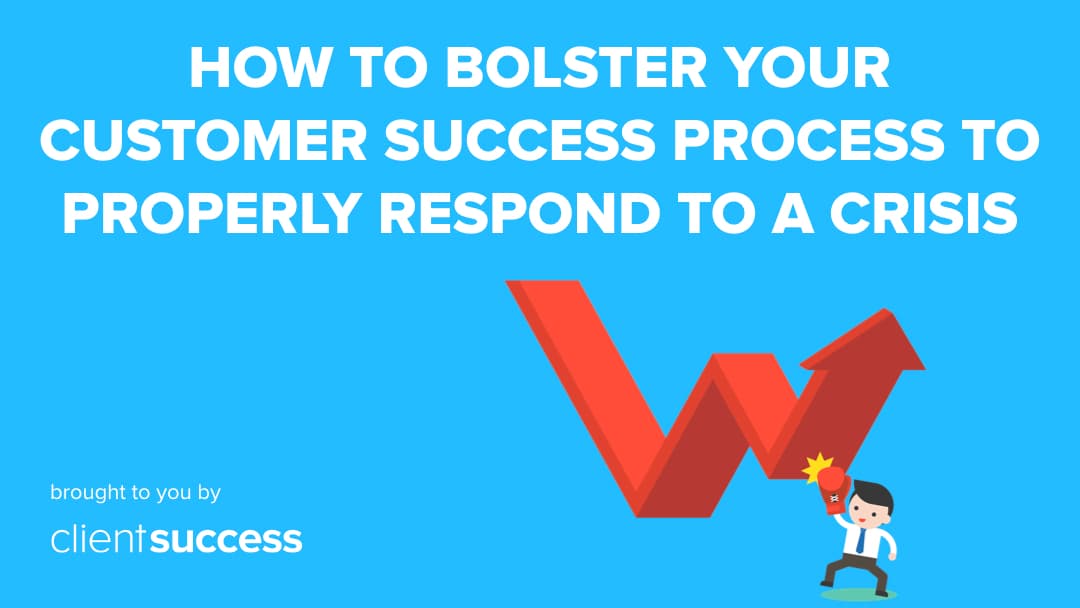 How to Bolster Your Customer Success Process to Properly Respond to a Crisis