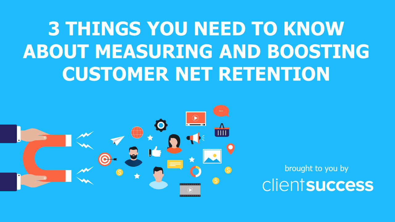 3 Things You Need to Know About Measuring and Boosting Customer Net Retention