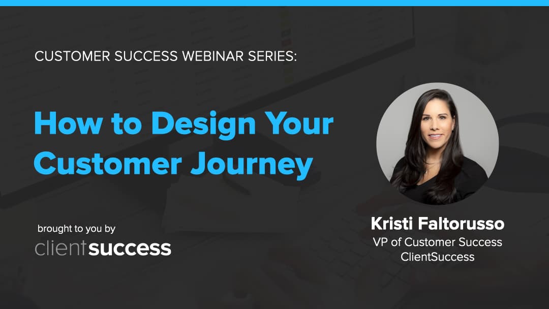 Customer Success Webinar Series: How to Design Your Customer Journey