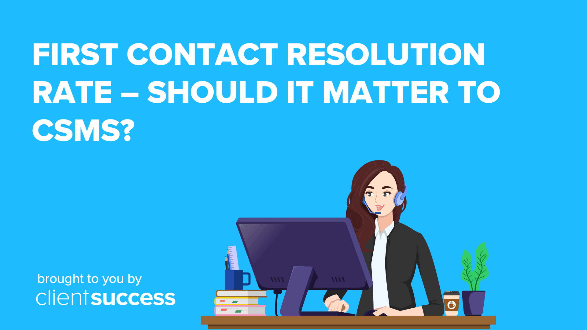 First Contact Resolution Rate – Should it Matter to CSMs?