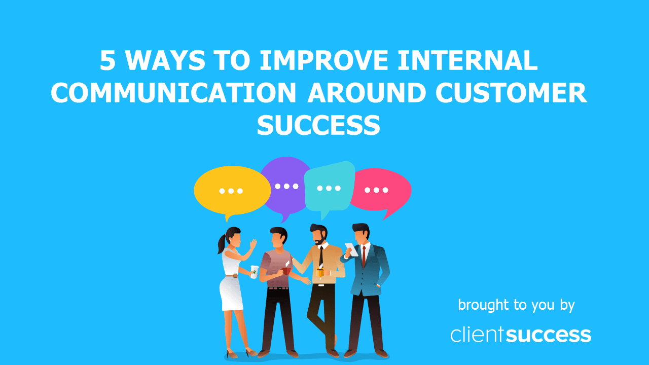 5 Ways to Improve Internal Communication Around Customer Success