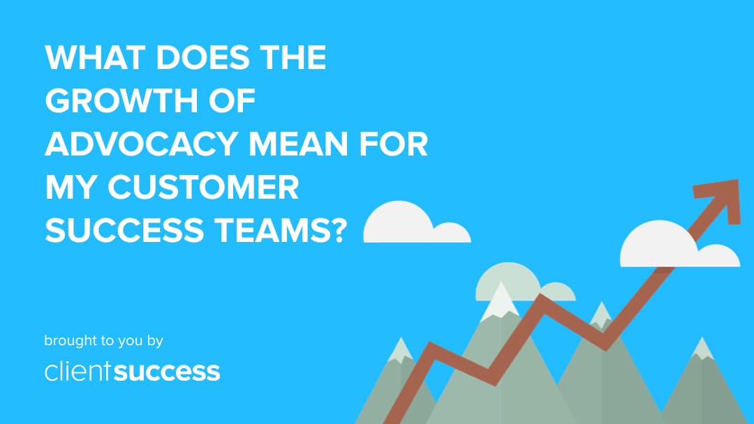 What Does the Growth of Advocacy Mean For Customer Success Teams?