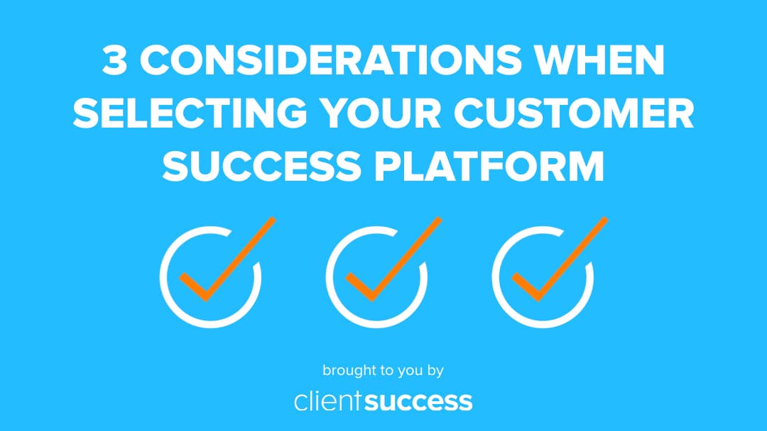 3 Considerations When Selecting Your Customer Success Platform