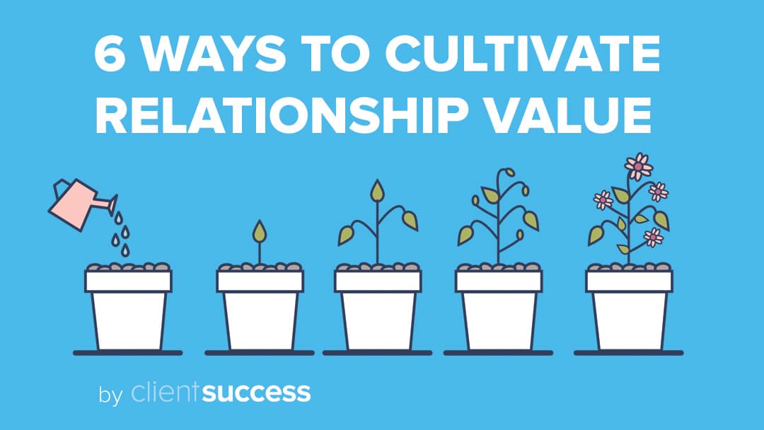 6 Ways to Cultivate Relationship Value In Your Daily CSM Role