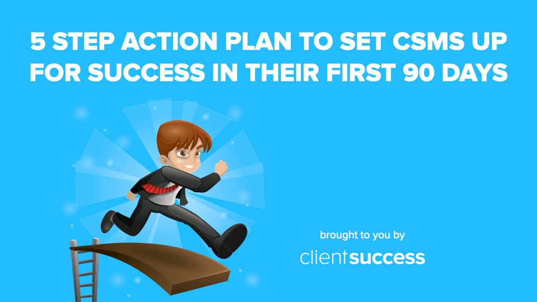 5 Step Action Plan to Set CSMs Up for Success in Their First 90 Days