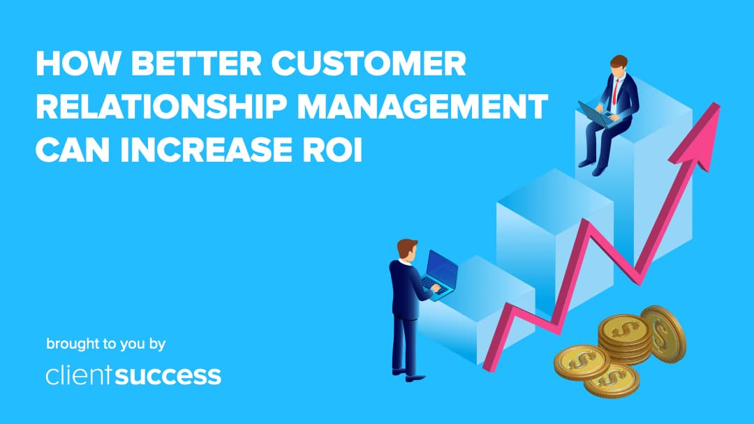 How Better Customer Relationship Management Can Increase ROI