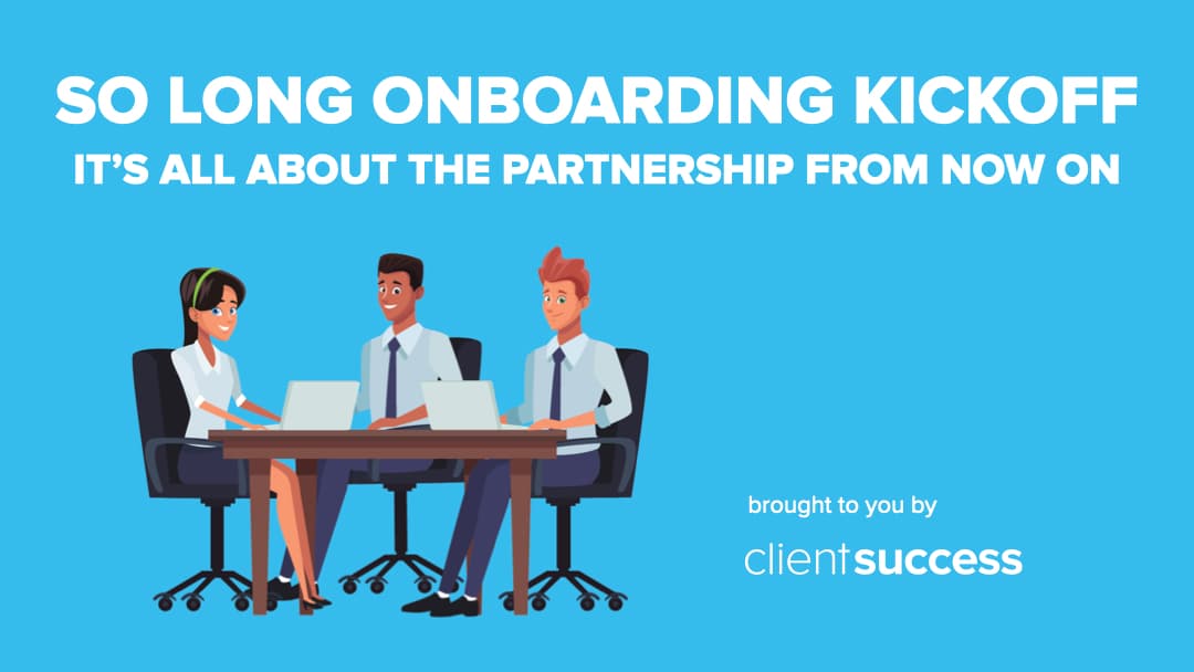 So Long Onboarding Kickoff, It’s All About the Partnership From Now On