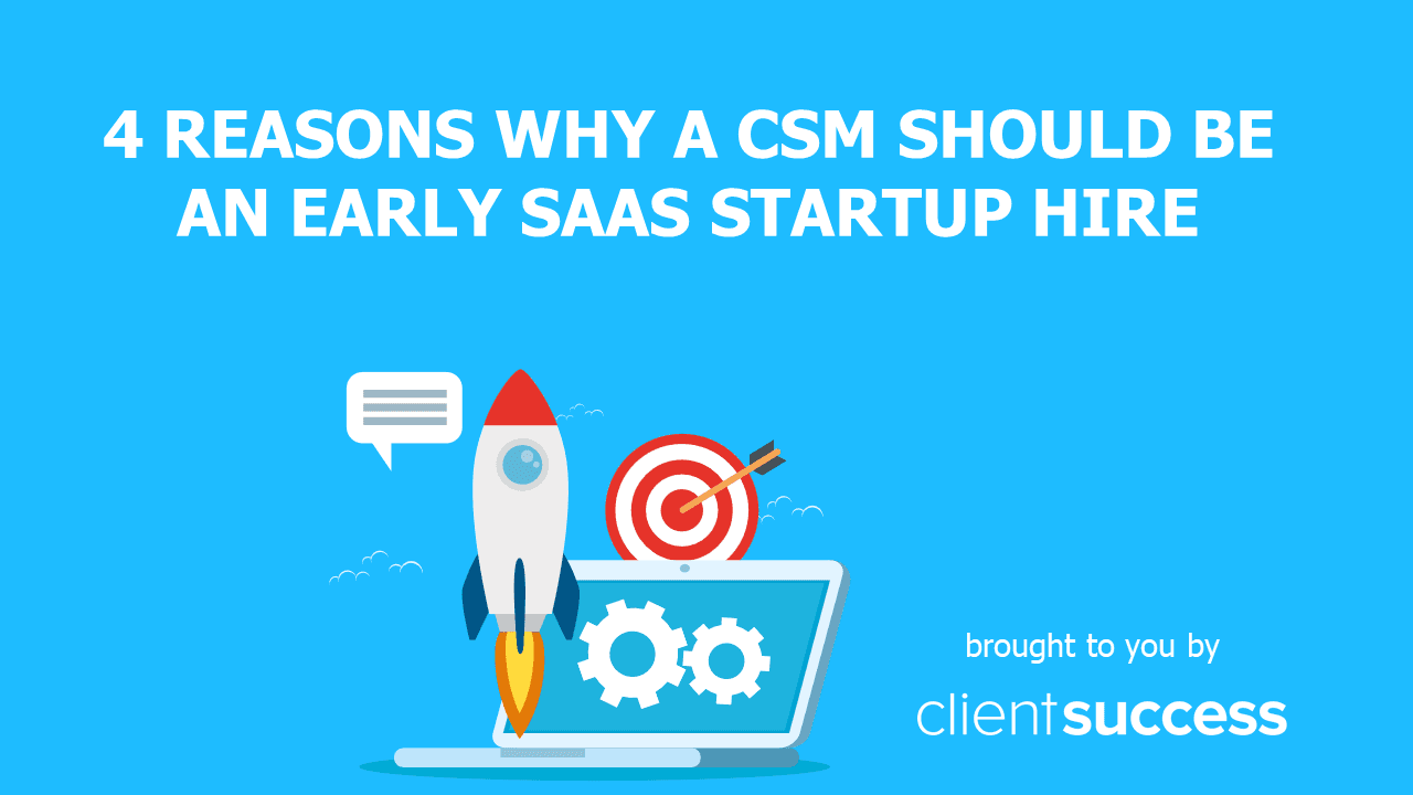 4 Reasons Why a CSM Should be an Early SaaS Startup Hire