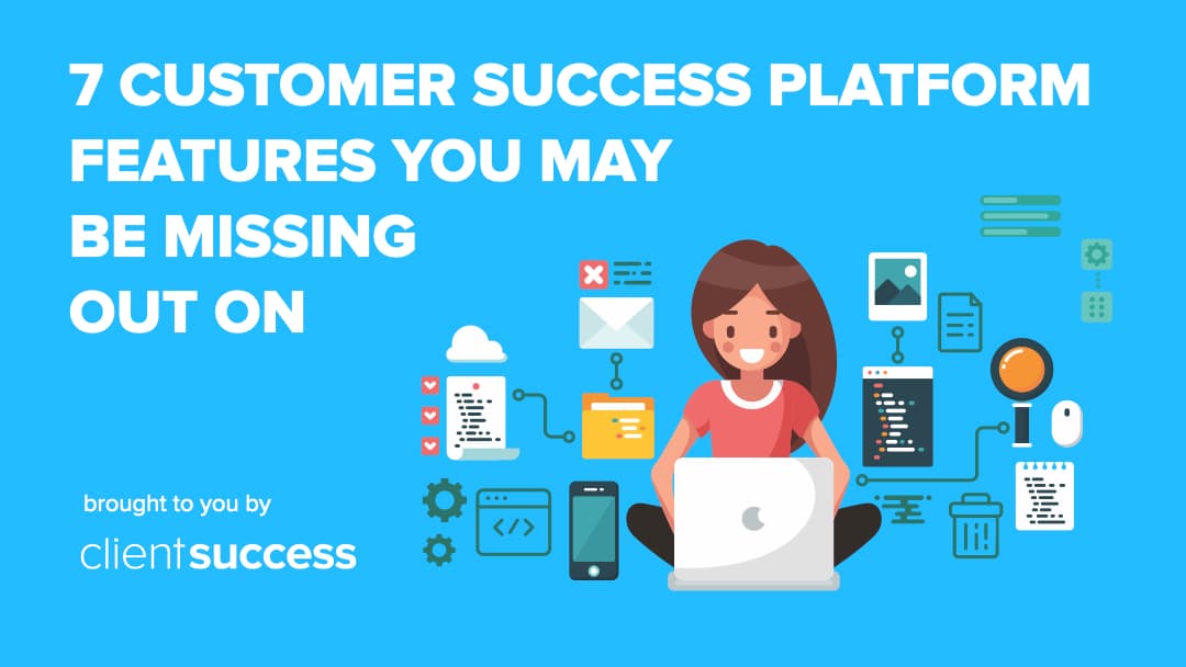 7 Customer Success Platform Features You May Be Missing Out On