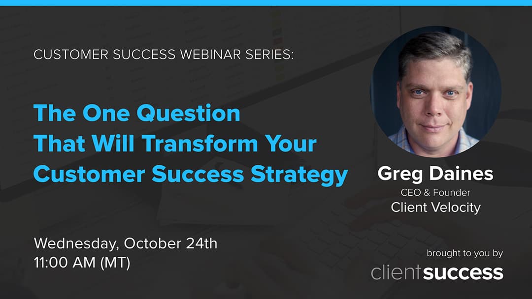 Customer Success Webinar Series: One Question That Will Transform Your Customer Success Strategy