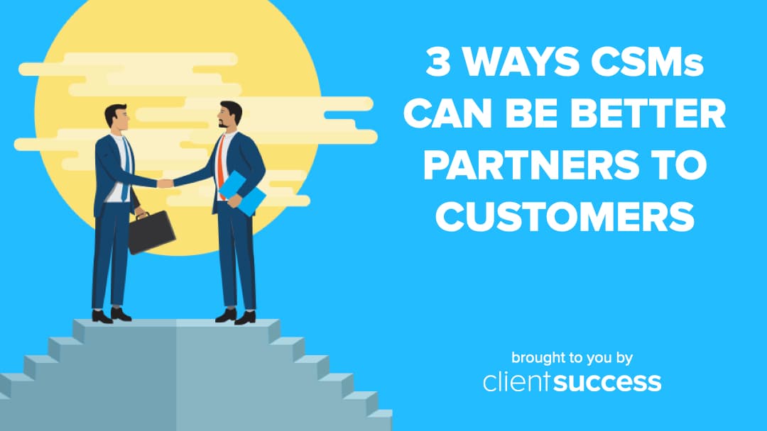 3 Ways CSMs Can Be Better Partners to Customers