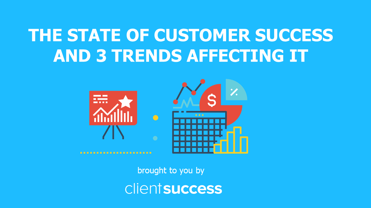 The State of Customer Success and 3 Trends Affecting It