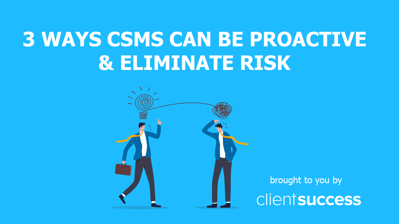 3 Ways CSMs Can Be Proactive & Eliminate Risk