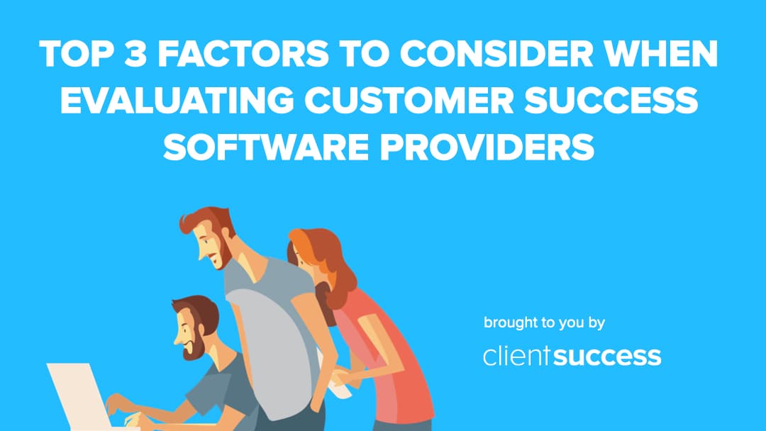 Top 3 Factors to Consider When Evaluating Customer Success Software Providers