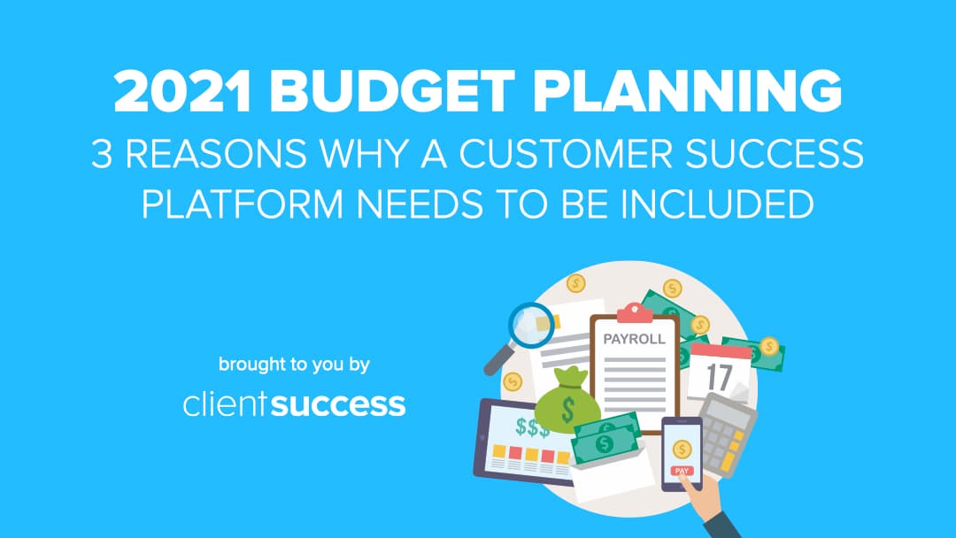 2021 Budget Planning: 3 Reasons Why a Customer Success Platform Needs to Be Included